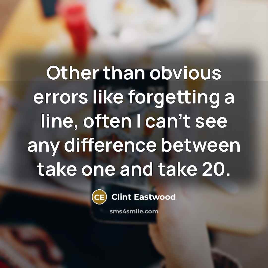 “Other than obvious errors like forgetting a line, often I can't see any difference between take one and take 20.” quote by Clint Eastwood