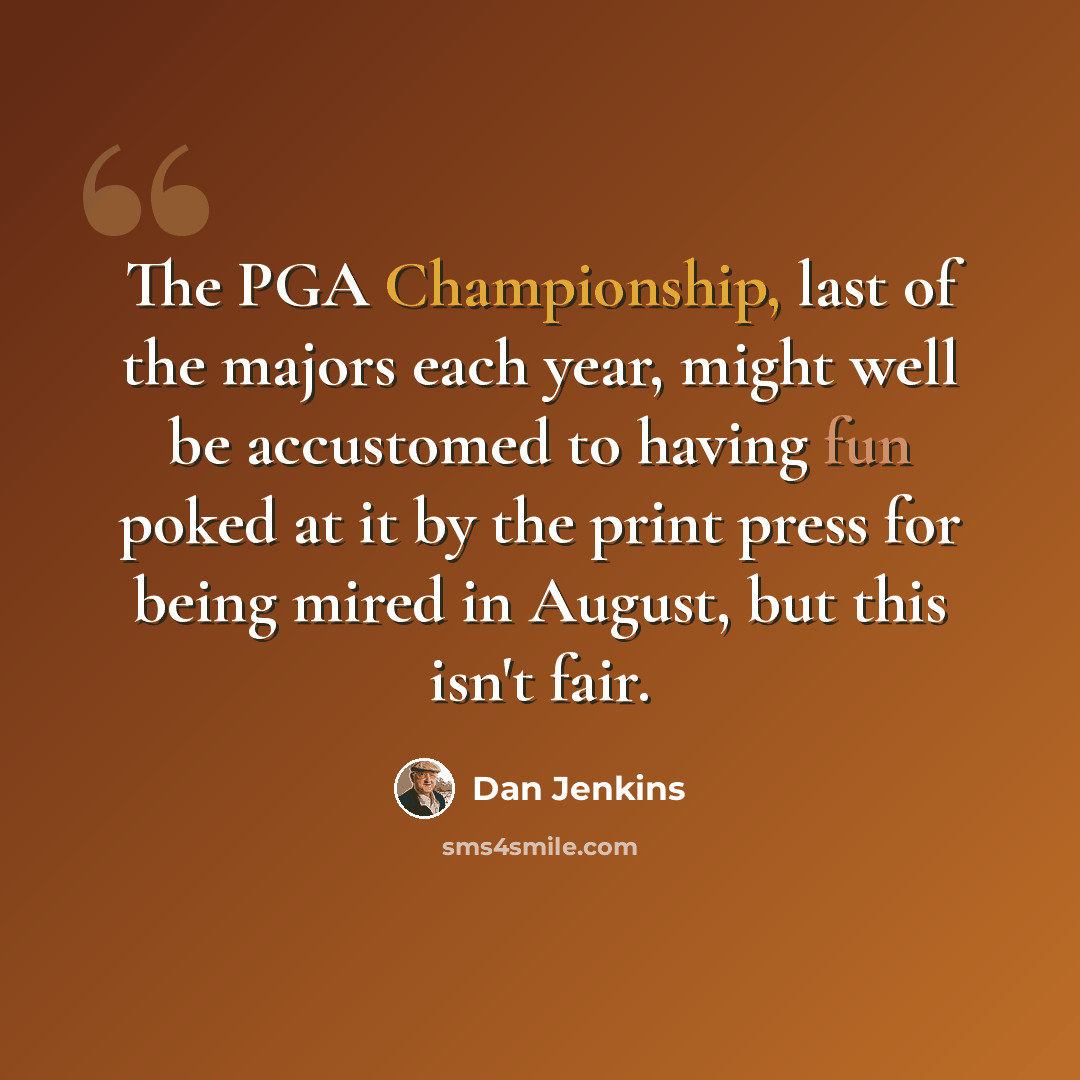 “The PGA Championship, last of the majors each year, might well be accustomed to having fun poked at it by the print press for being mired in August, but this isn't fair.” quote by Dan Jenkins