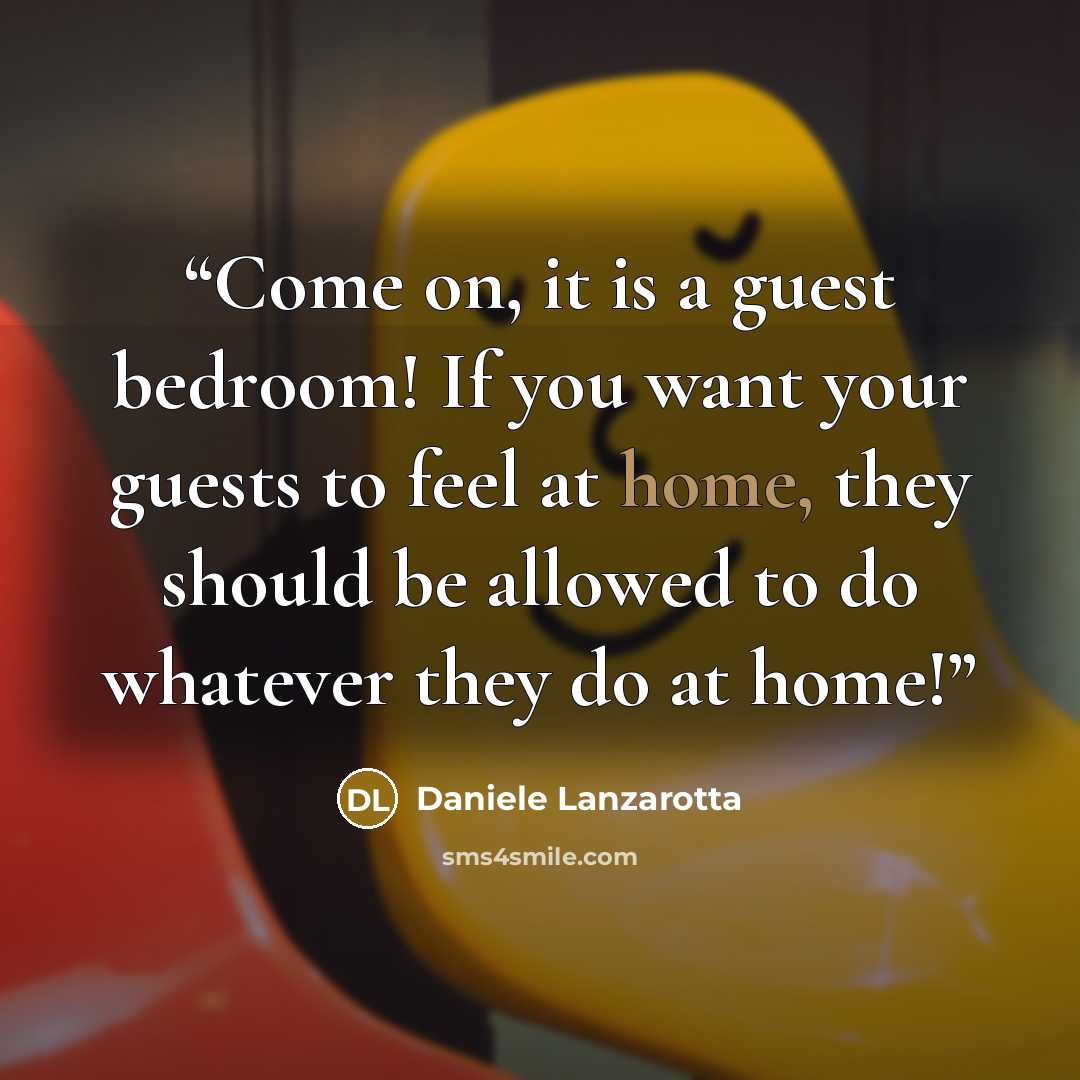“Come on, it is a guest bedroom! If you want your guests to feel at home, they should be allowed to do whatever they do at home!” quote by Daniele Lanzarotta