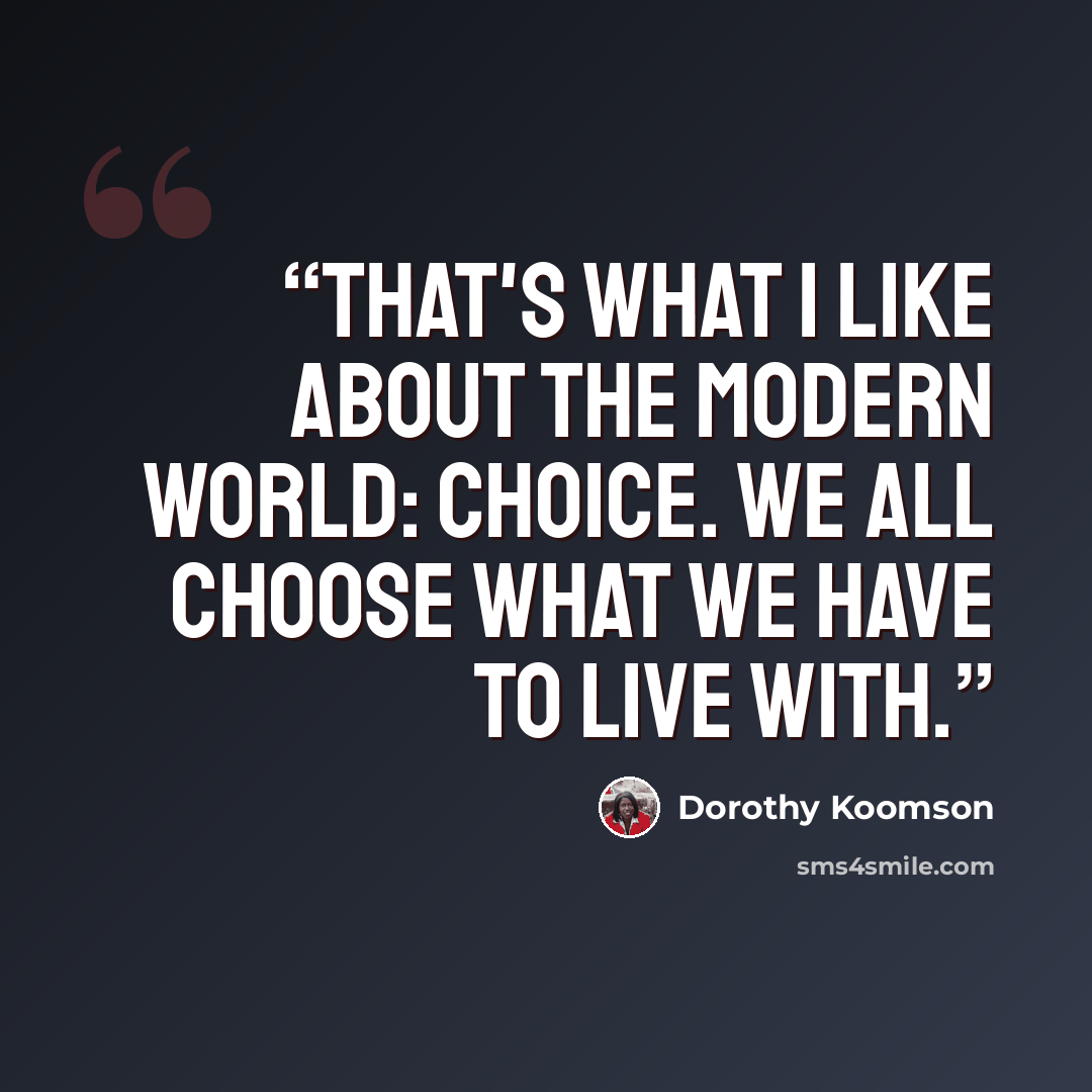“That's what I like about the modern world: choice. We all choose what we have to live with.” quote by Dorothy Koomson
