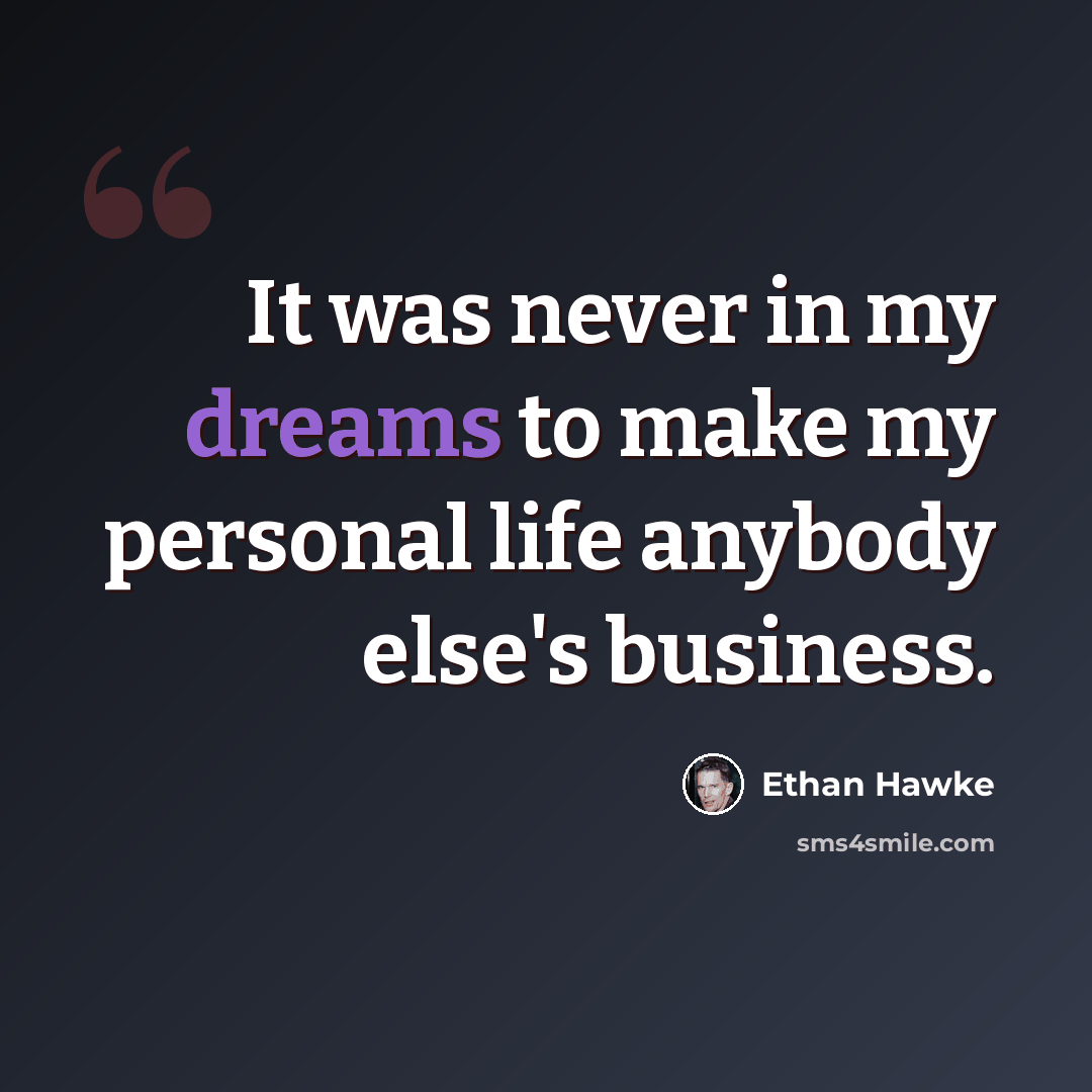 “It was never in my dreams to make my personal life anybody else's business.” quote by Ethan Hawke