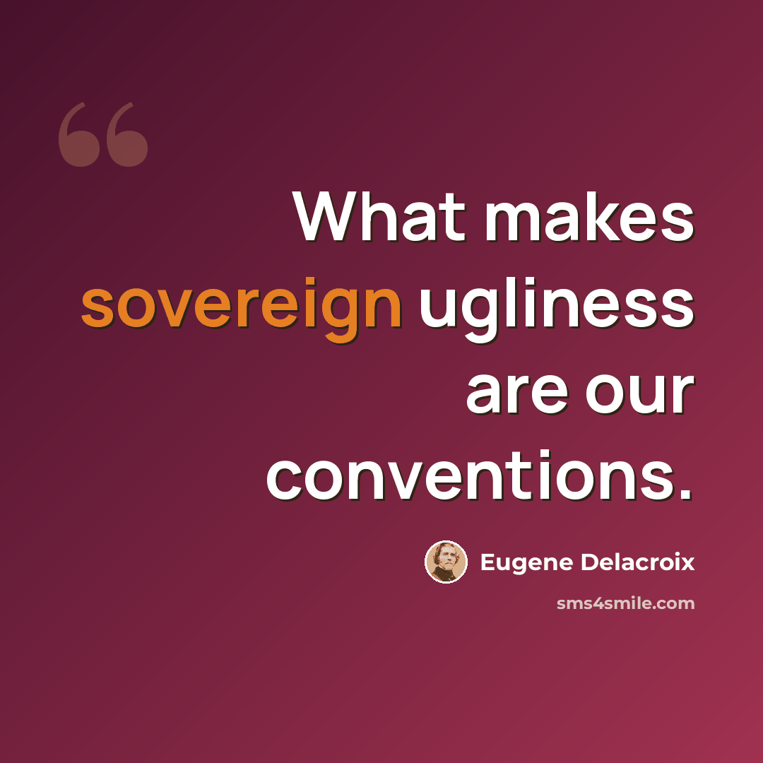 “What makes sovereign ugliness are our conventions.” quote by Eugene Delacroix