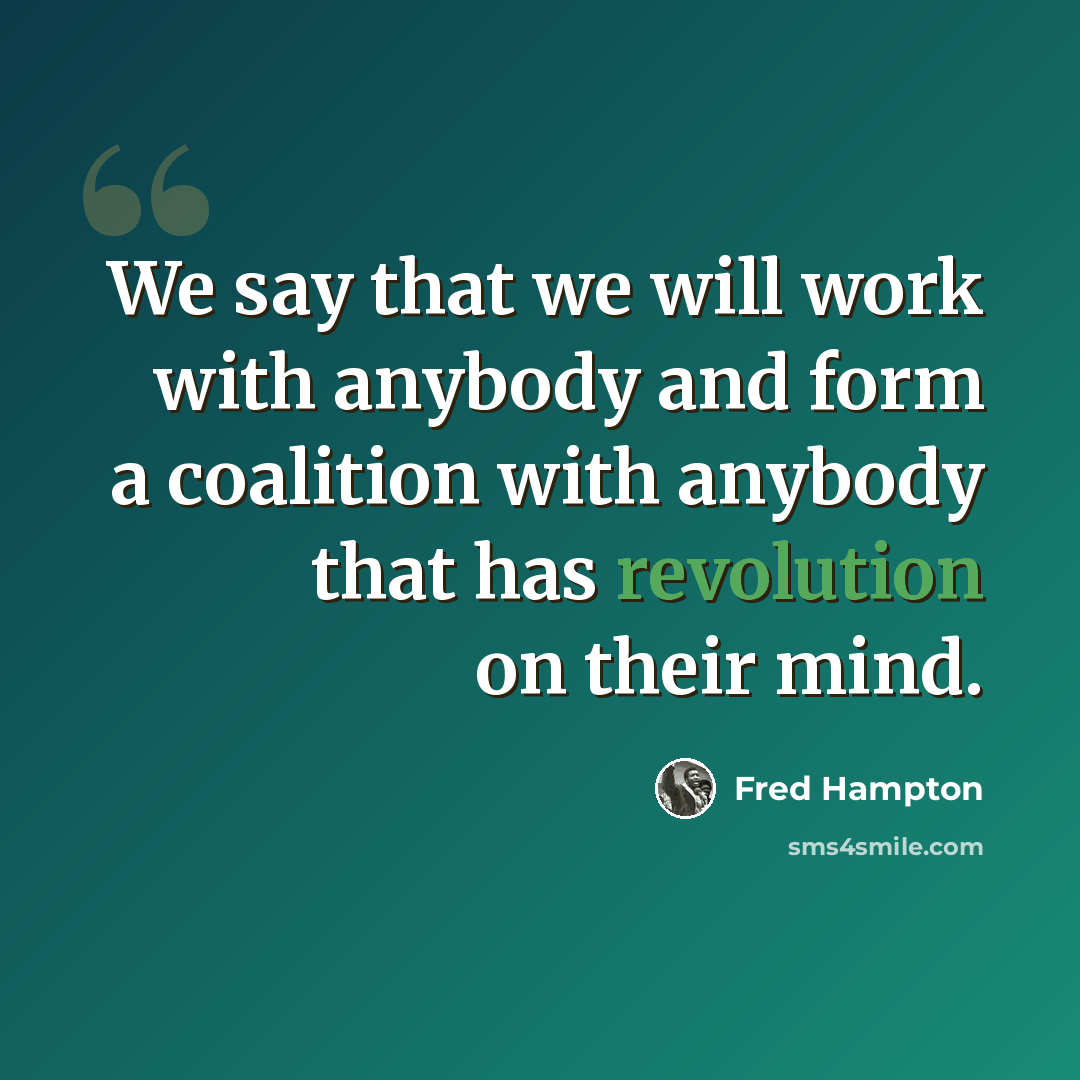 “We say that we will work with anybody and form a coalition with anybody that has revolution on their mind.” quote by Fred Hampton
