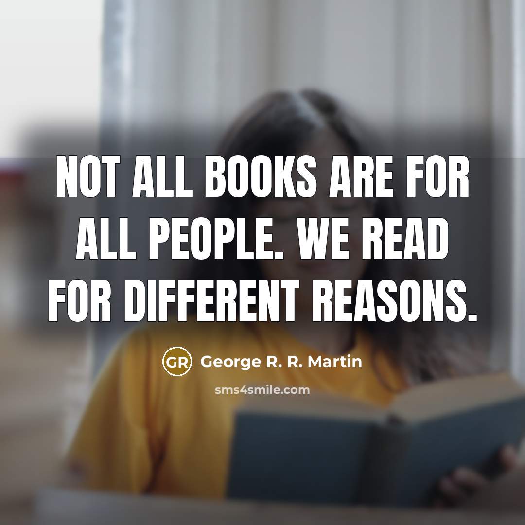 “Not all books are for all people. We read for different reasons.” quote by George R. R. Martin
