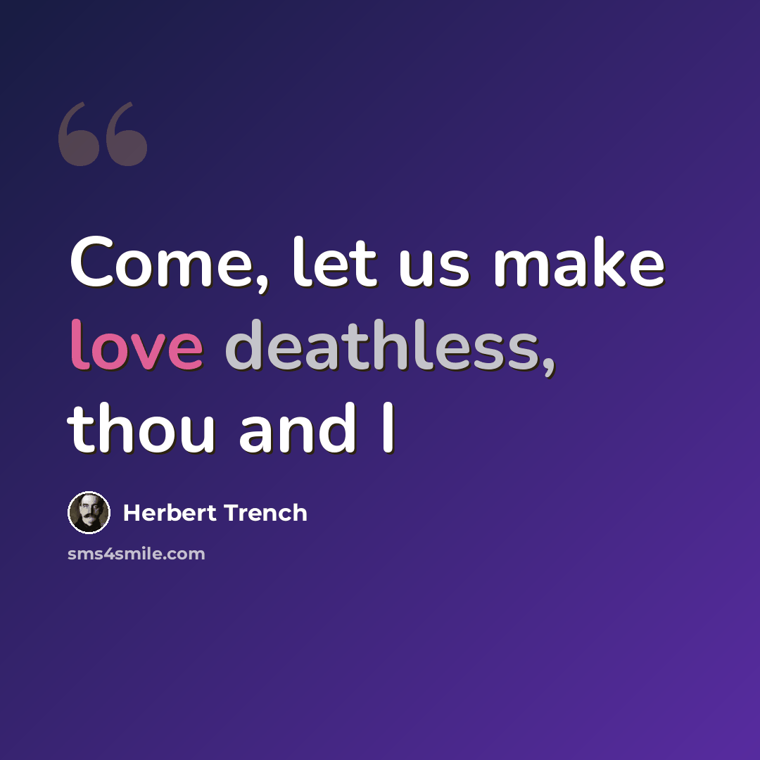“Come, let us make love deathless, thou and I” quote by Herbert Trench