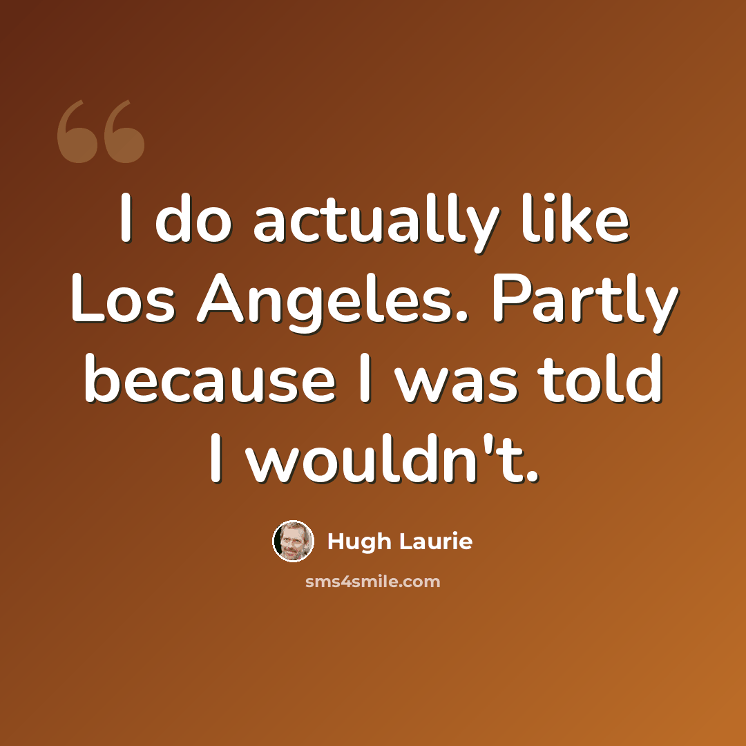 “I do actually like Los Angeles. Partly because I was told I wouldn't.” quote by Hugh Laurie