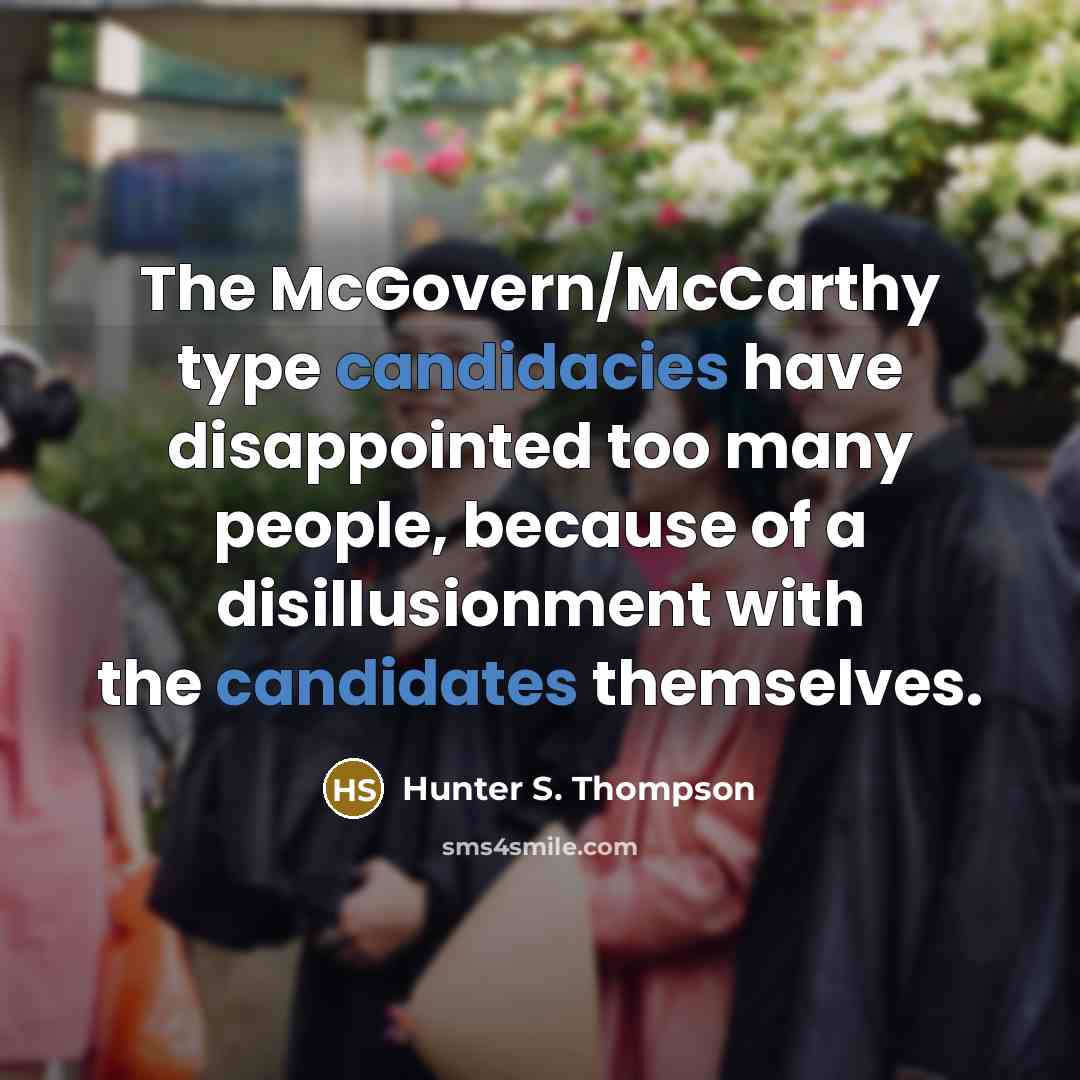 “The McGovern/McCarthy type candidacies have disappointed too many people, because of a disillusionment with the candidates themselves.” quote by Hunter S. Thompson