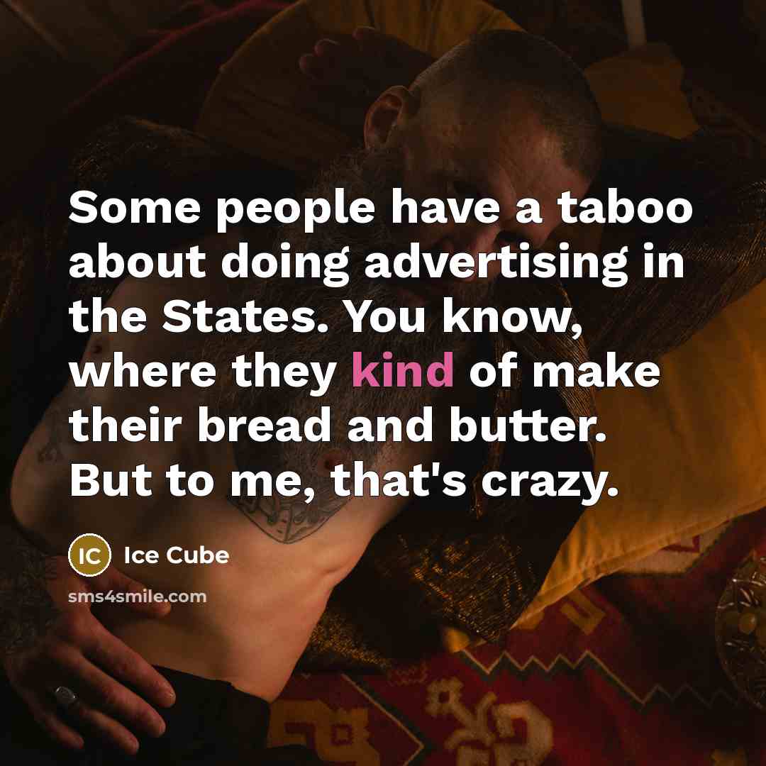 “Some people have a taboo about doing advertising in the States. You know, where they kind of make their bread and butter. But to me, that's crazy.” quote by Ice Cube