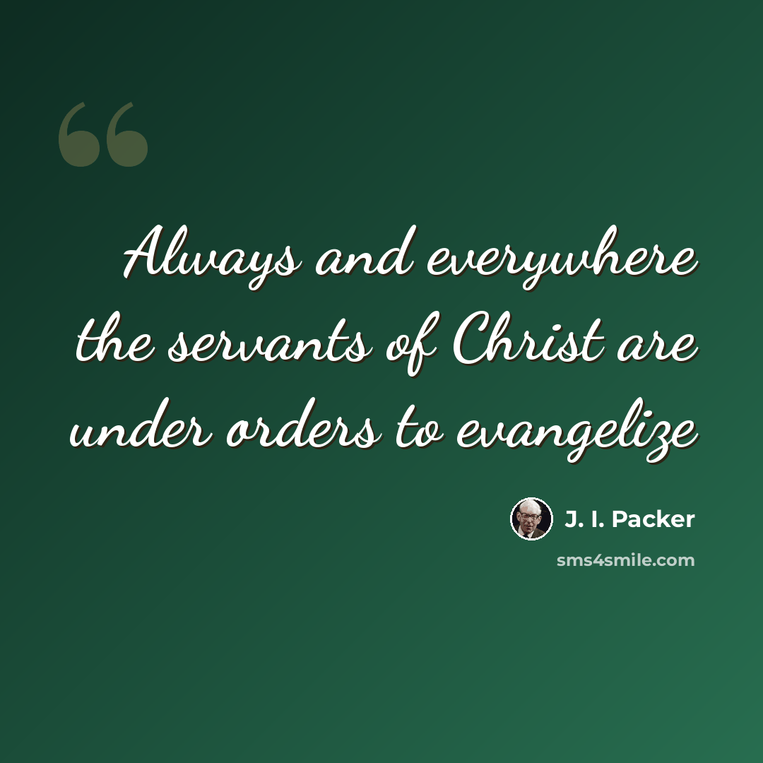 “Always and everywhere the servants of Christ are under orders to evangelize” quote by J. I. Packer