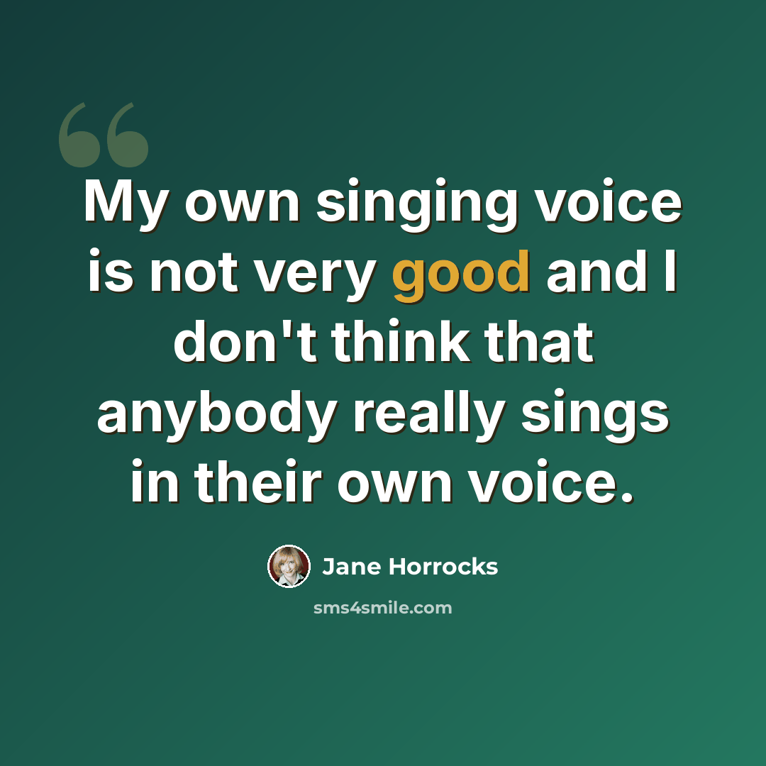 “My own singing voice is not very good and I don't think that anybody really sings in their own voice.” quote by Jane Horrocks