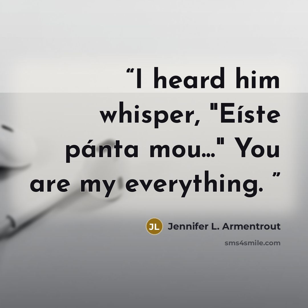 “I heard him whisper, "Eíste pánta mou..." You are my everything.” quote by Jennifer L. Armentrout