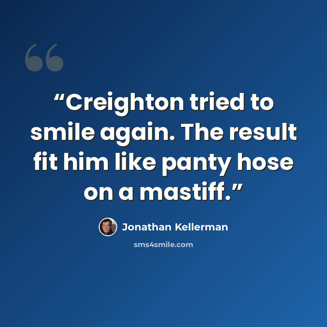 “Creighton tried to smile again. The result fit him like panty hose on a mastiff.” quote by Jonathan Kellerman