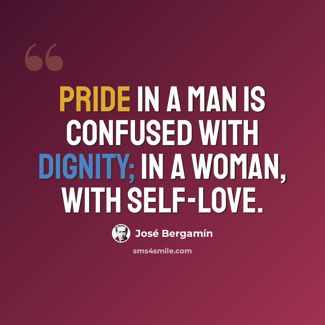 “Pride in a man is confused with dignity; in a woman, with self-love.” quote by Jose Bergamin