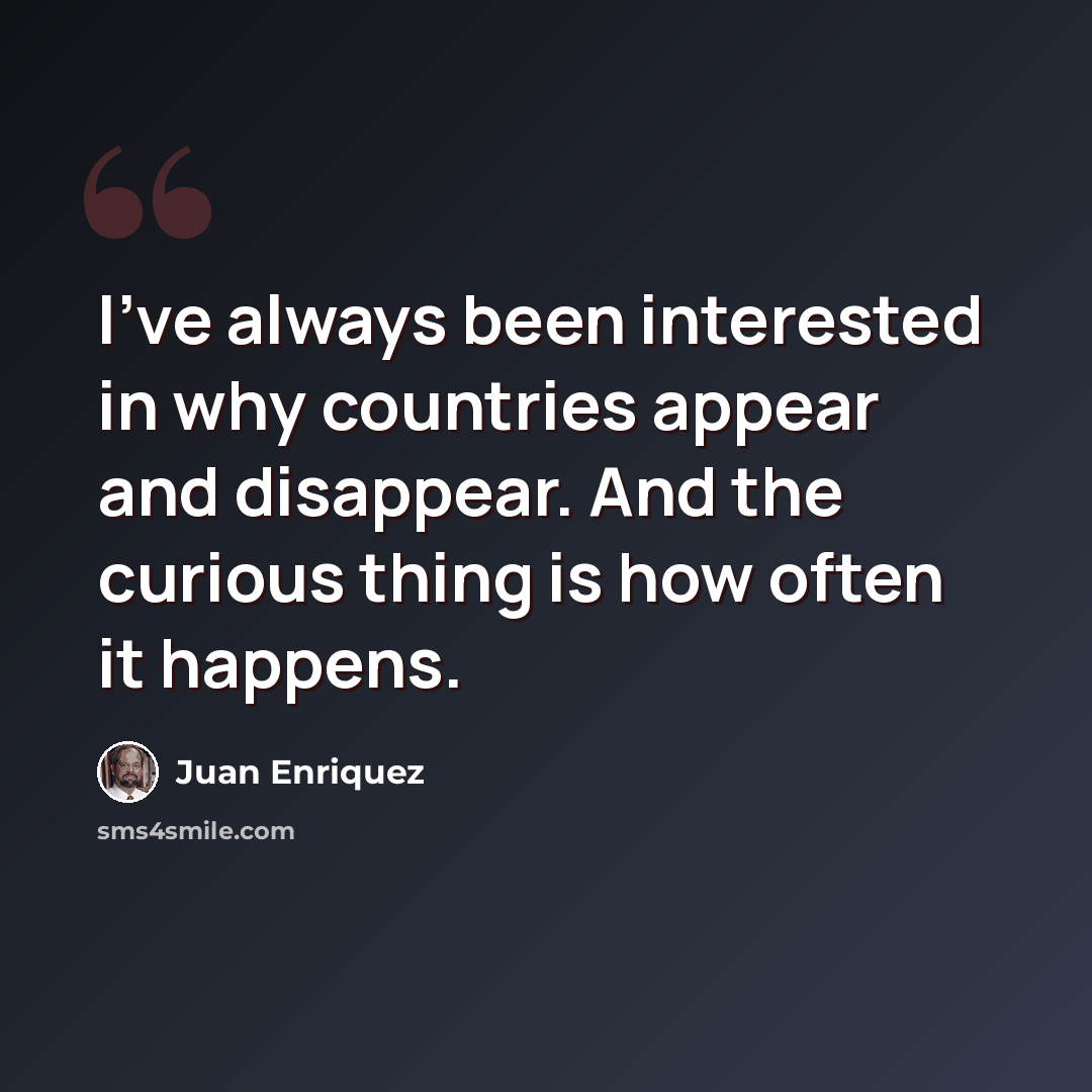 “I've always been interested in why countries appear and disappear. And the curious thing is how often it happens.” quote by Juan Enriquez