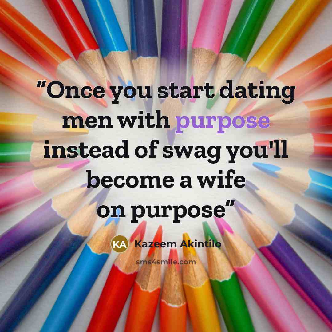 “Once you start dating men with purpose instead of swag you'll become a wife on purpose” quote by Kazeem Akintilo