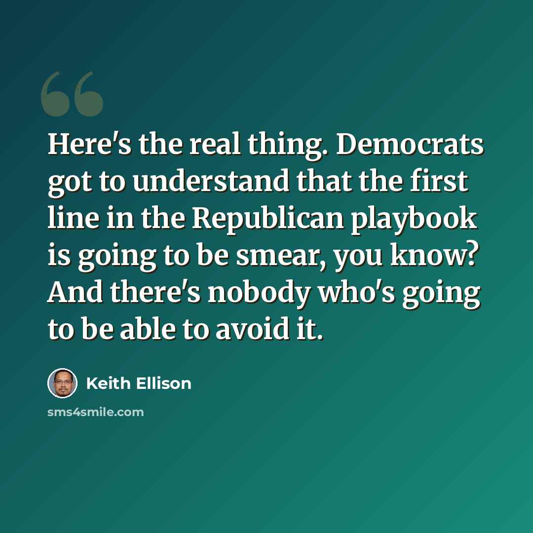 “Here's the real thing. Democrats got to understand that the first line in the Republican playbook is going to be smear, you know? And there's nobody who's going to be able to avoid it.” quote by Keith Ellison
