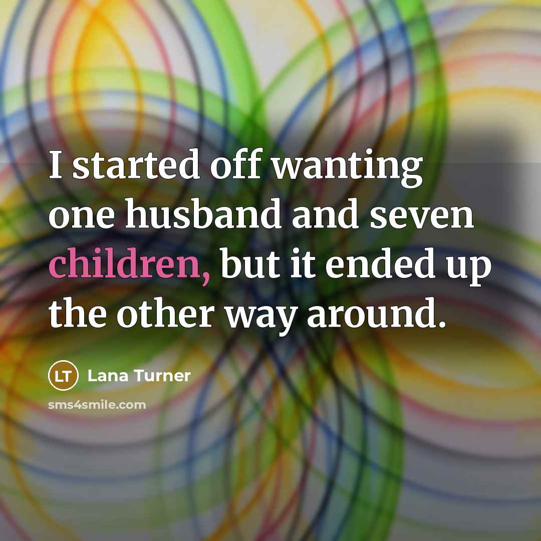 “I started off wanting one husband and seven children, but it ended up the other way around.” quote by Lana Turner