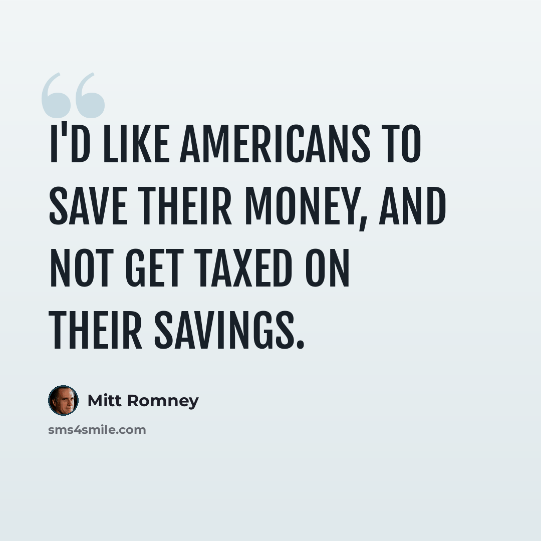 “I'd like Americans to save their money, and not get taxed on their savings.” quote by Mitt Romney
