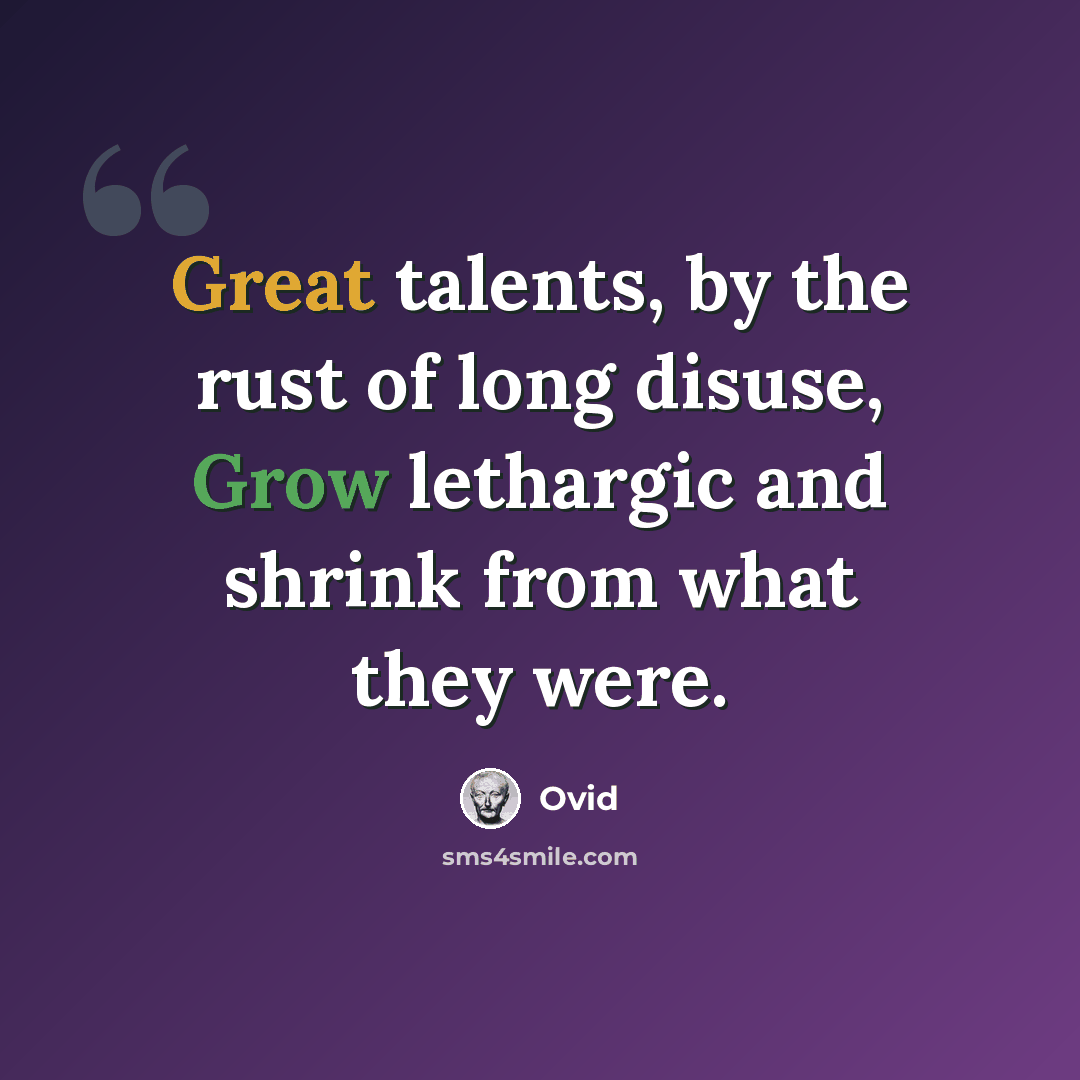 “Great talents, by the rust of long disuse, Grow lethargic and shrink from what they were.” quote by Ovid