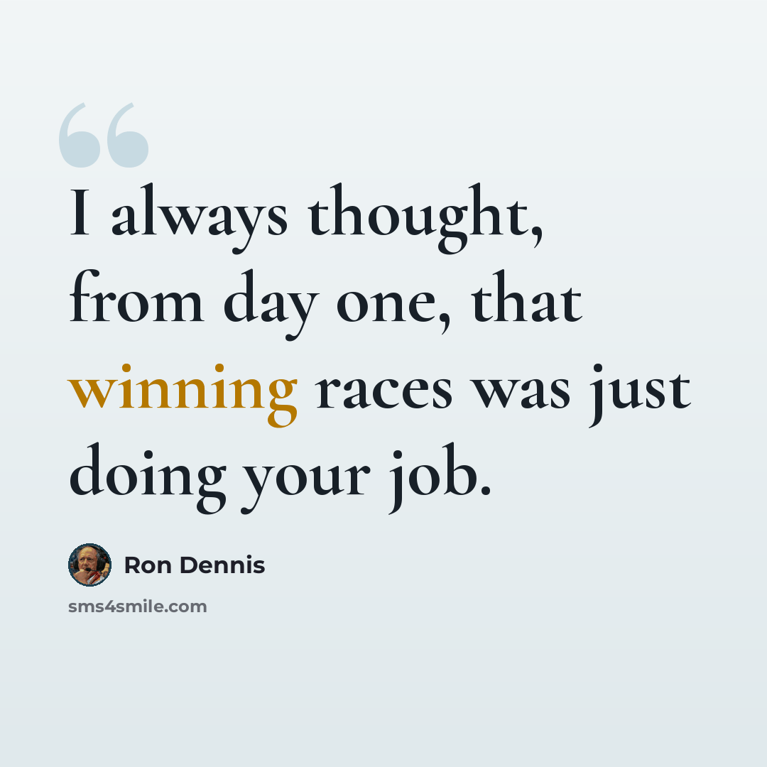 “I always thought, from day one, that winning races was just doing your job.” quote by Ron Dennis