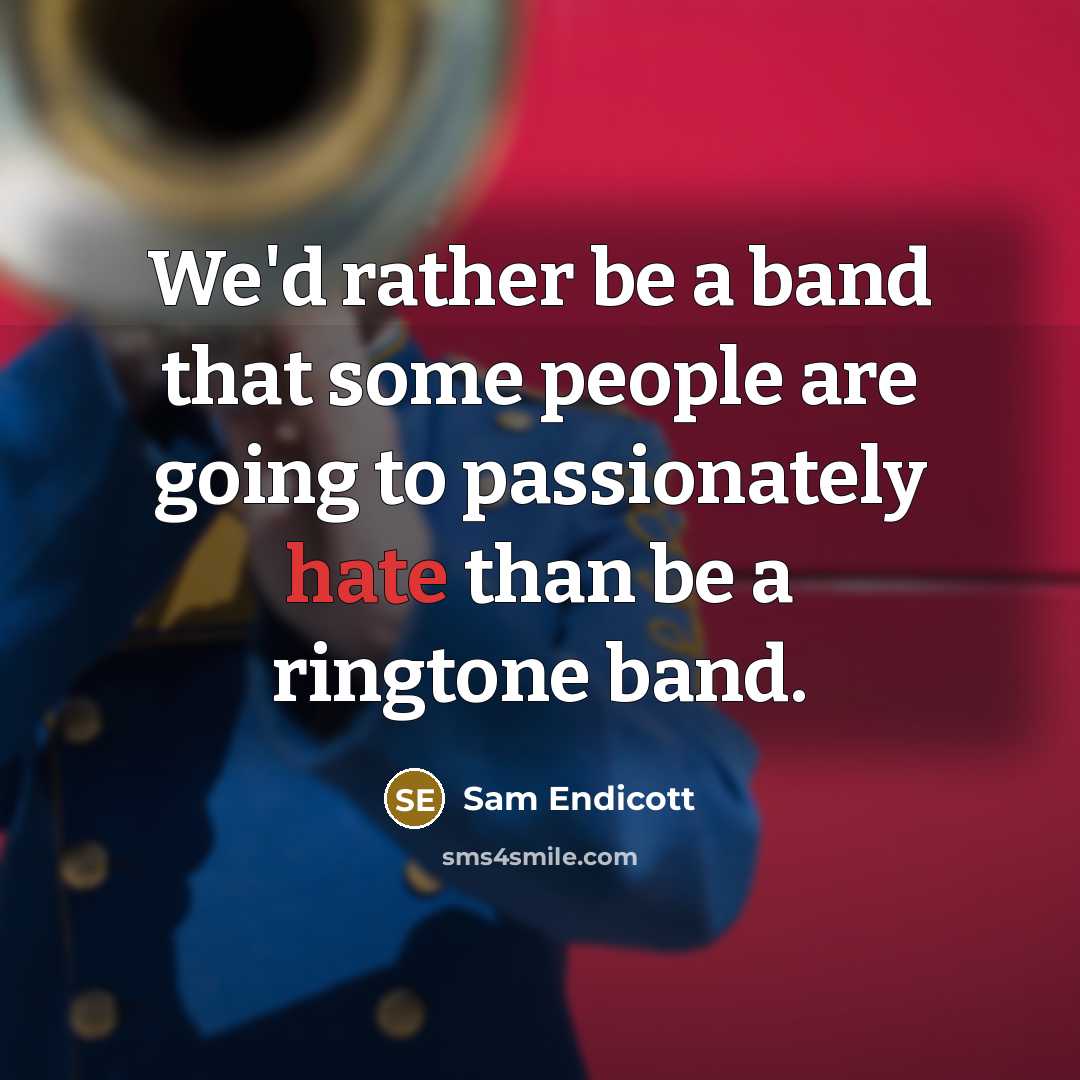 “We'd rather be a band that some people are going to passionately hate than be a ringtone band.” quote by Sam Endicott