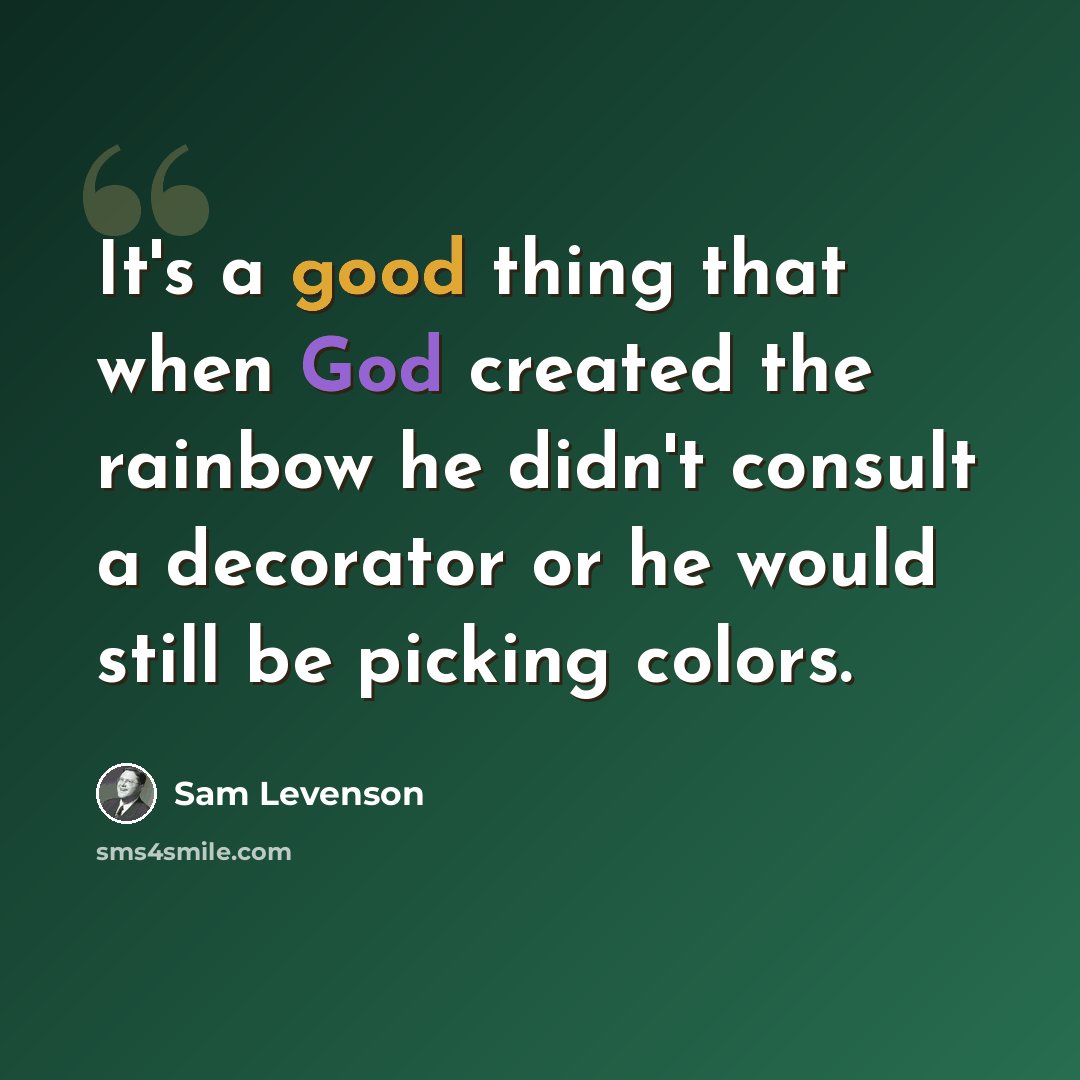 “It's a good thing that when God created the rainbow he didn't consult a decorator or he would still be picking colors.” quote by Sam Levenson