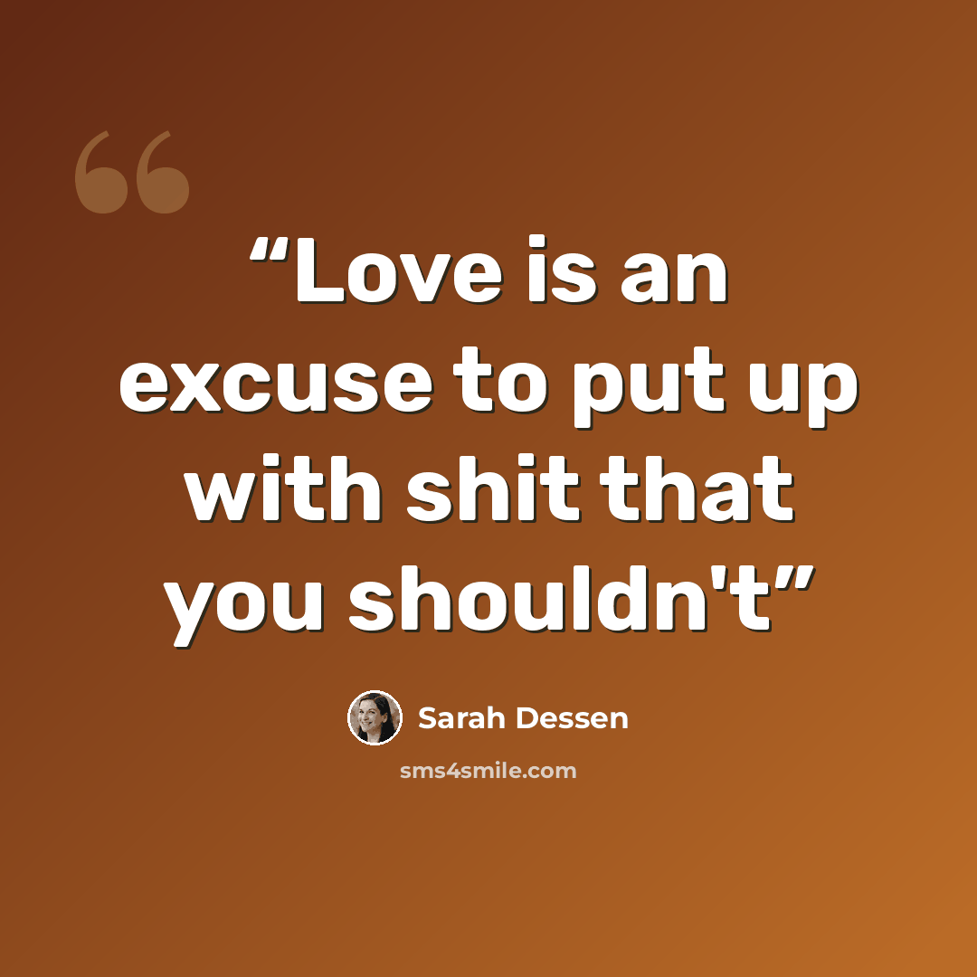 “Love is an excuse to put up with shit that you shouldn't” quote by Sarah Dessen
