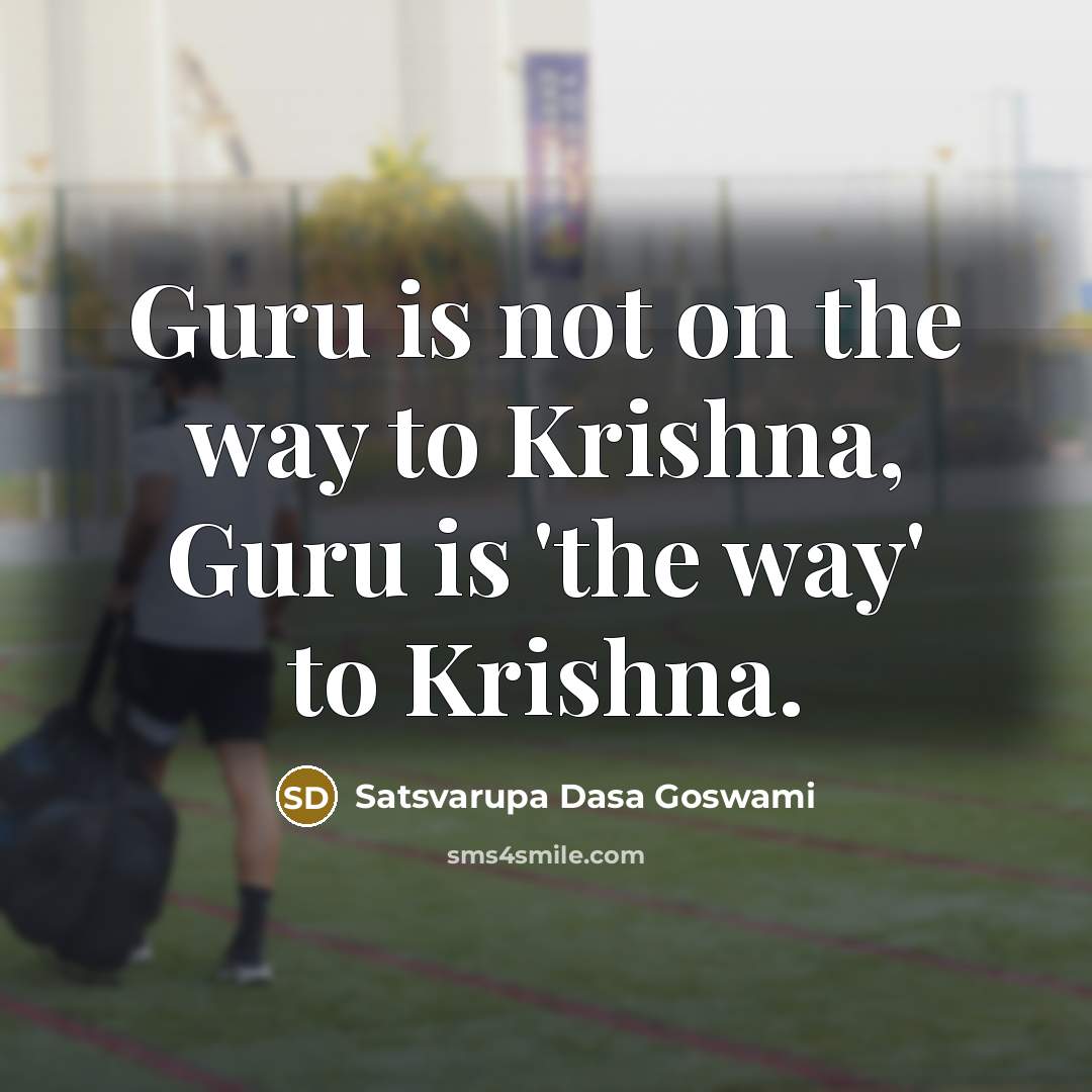 “Guru is not on the way to Krishna, Guru is 'the way' to Krishna.” quote by Satsvarupa dasa Goswami