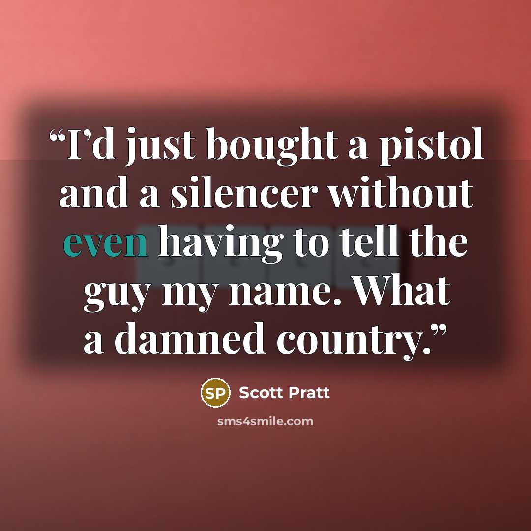 “I’d just bought a pistol and a silencer without even having to tell the guy my name. What a damned country.” quote by Scott Pratt