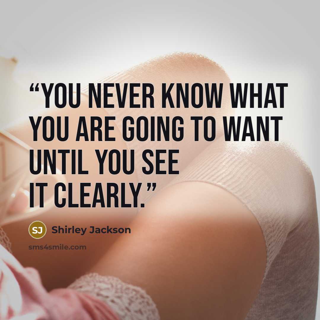“You never know what you are going to want until you see it clearly.” quote by shirley jackson