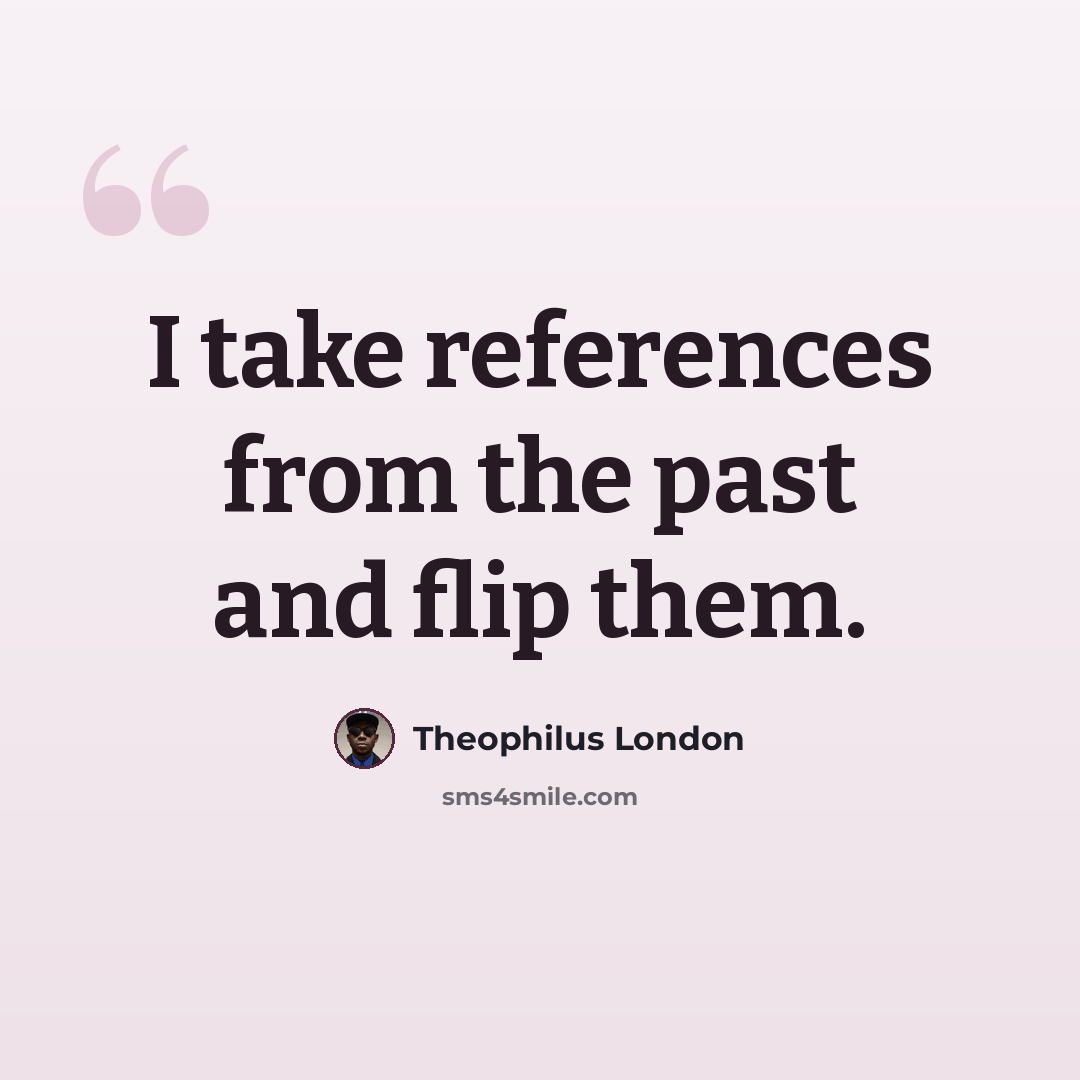 “I take references from the past and flip them.” quote by Theophilus London