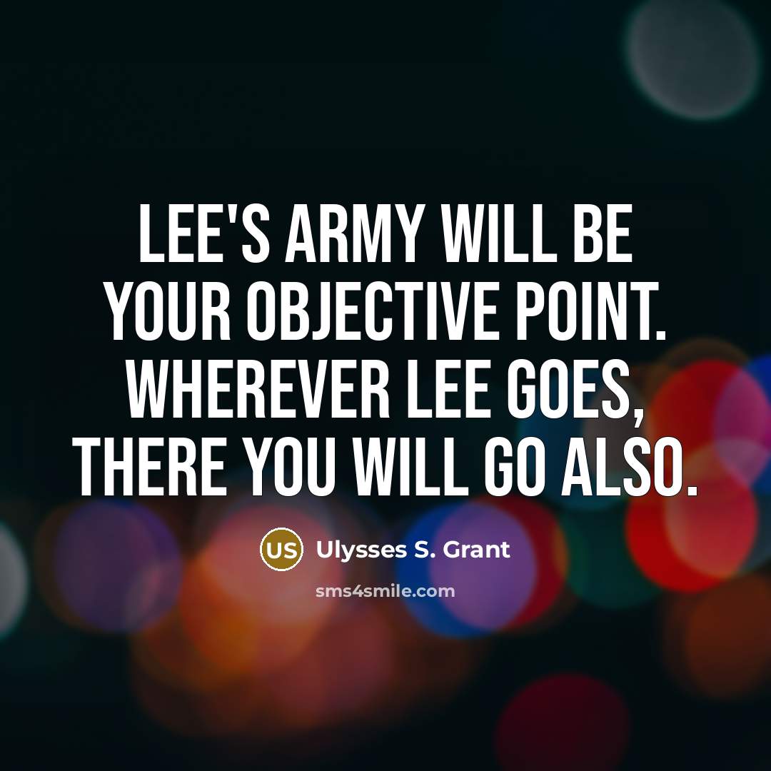 “Lee's army will be your objective point. Wherever Lee goes, there you will go also.” quote by Ulysses S. Grant