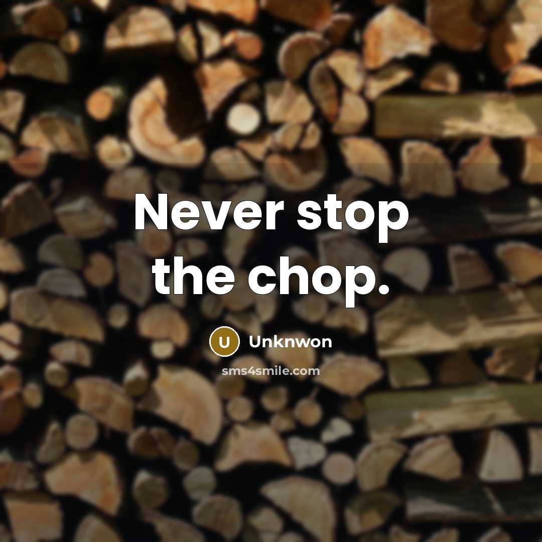 “Never stop the chop.” quote by Unknwon