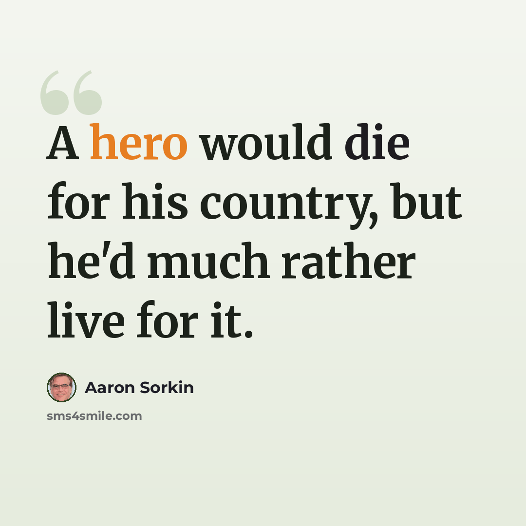 “A hero would die for his country, but he'd much rather live for it.” quote by Aaron Sorkin