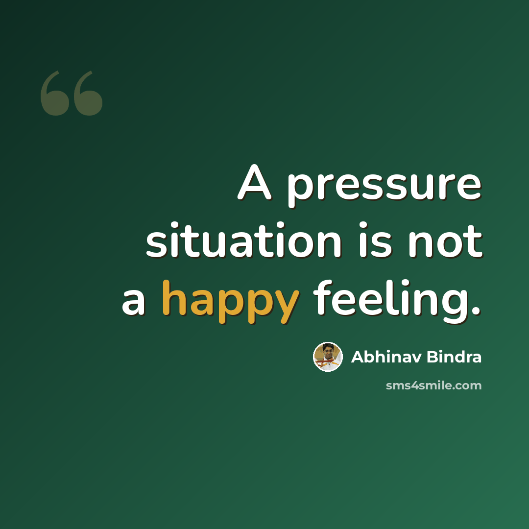 “A pressure situation is not a happy feeling.” quote by Abhinav Bindra