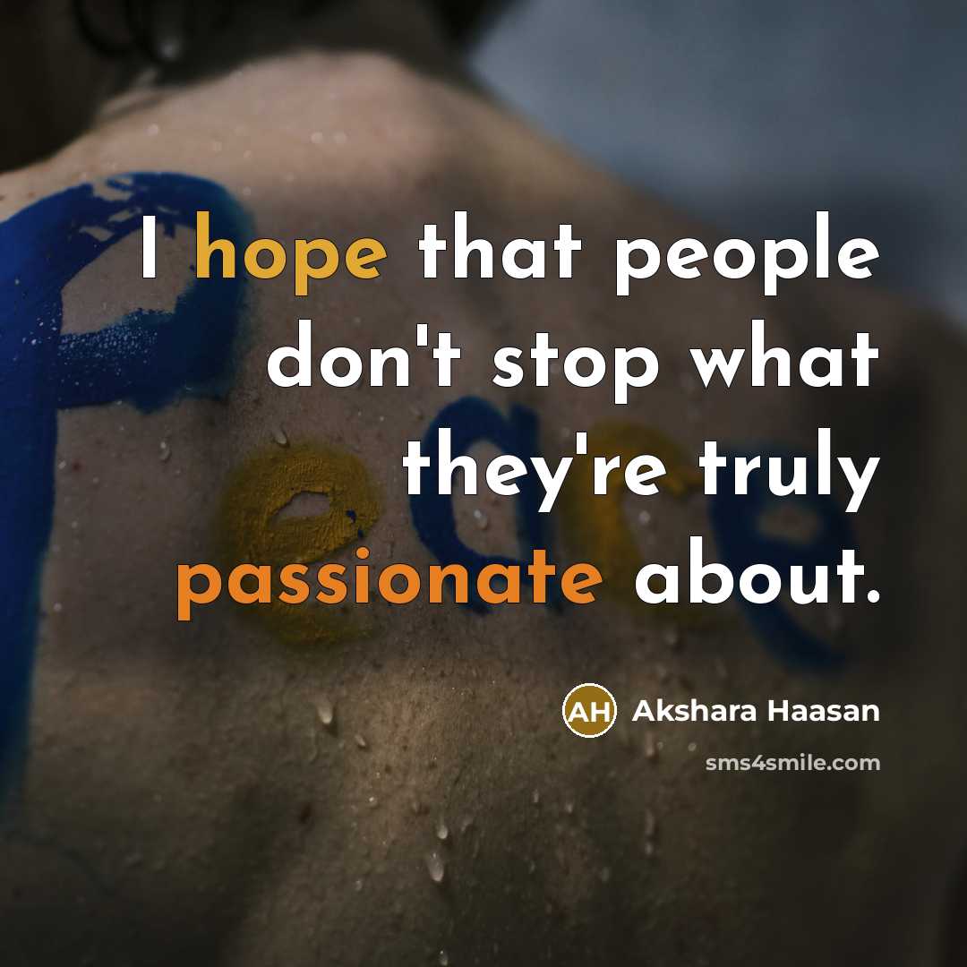 “I hope that people don't stop what they're truly passionate about.” quote by Akshara Haasan