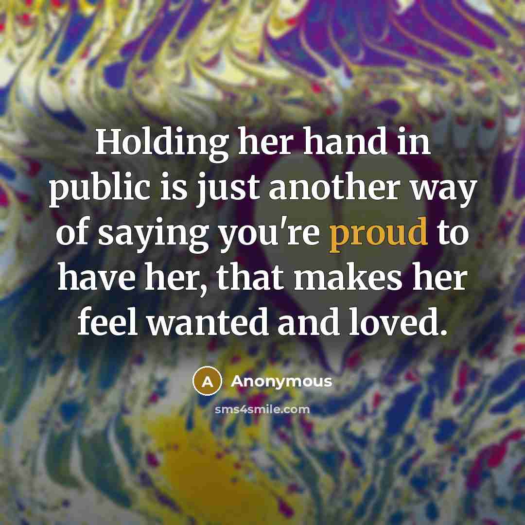 “Holding her hand in public is just another way of saying you're proud to have her, that makes her feel wanted and loved.” quote by Anonymous