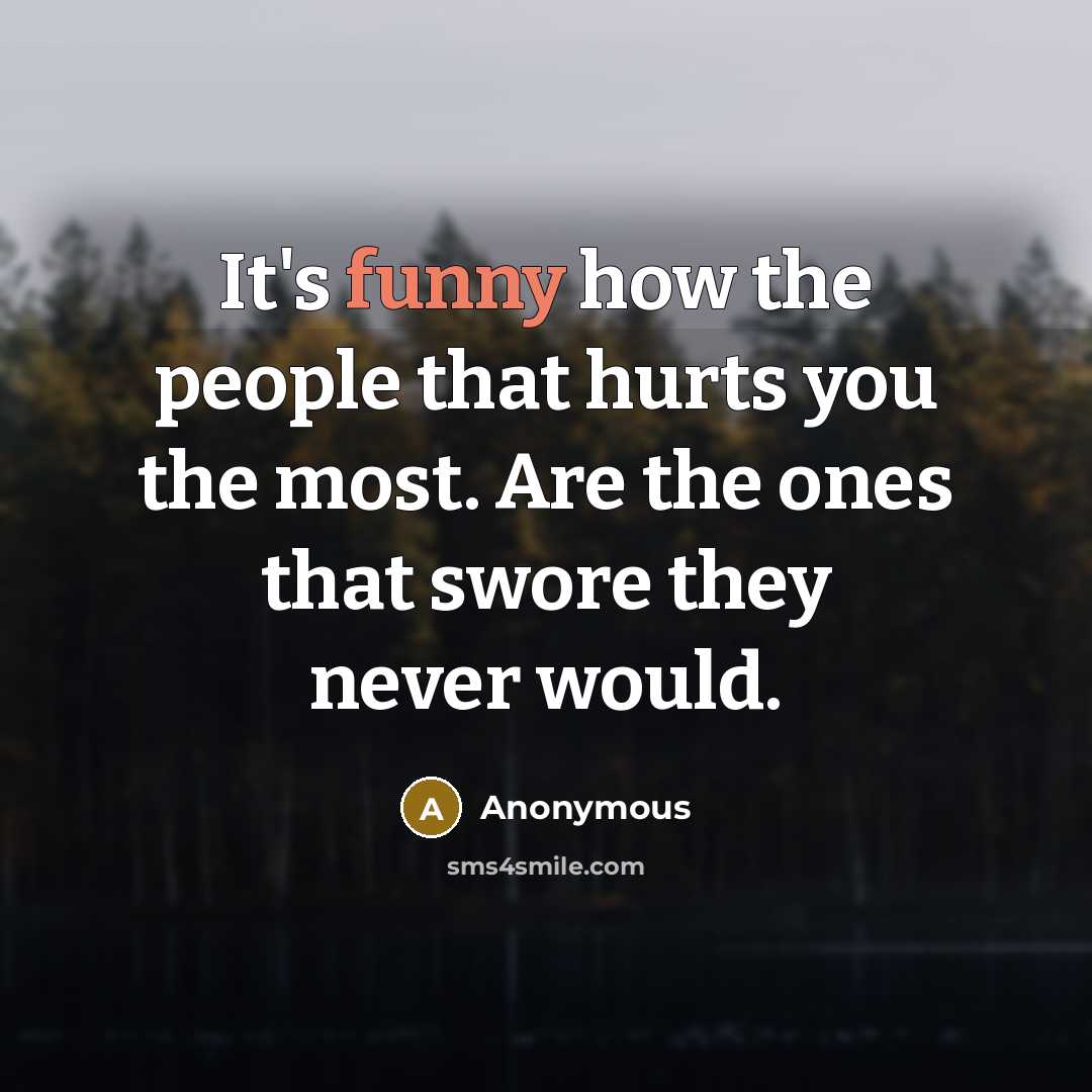 “It's funny how the people that hurts you the most. Are the ones that swore they never would.” quote by Anonymous
