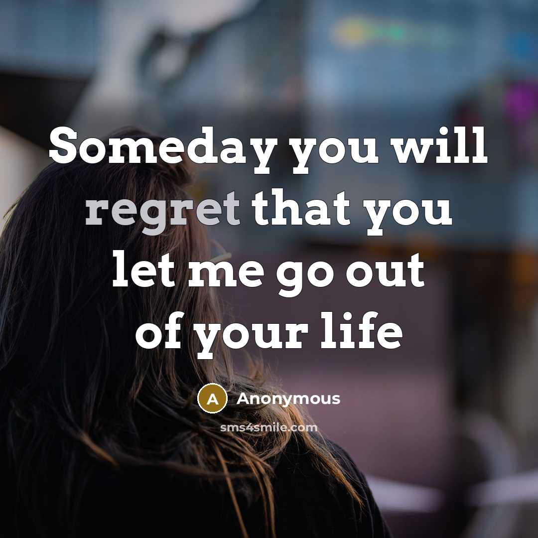 “Someday you will regret that you let me go out of your life” quote by Anonymous