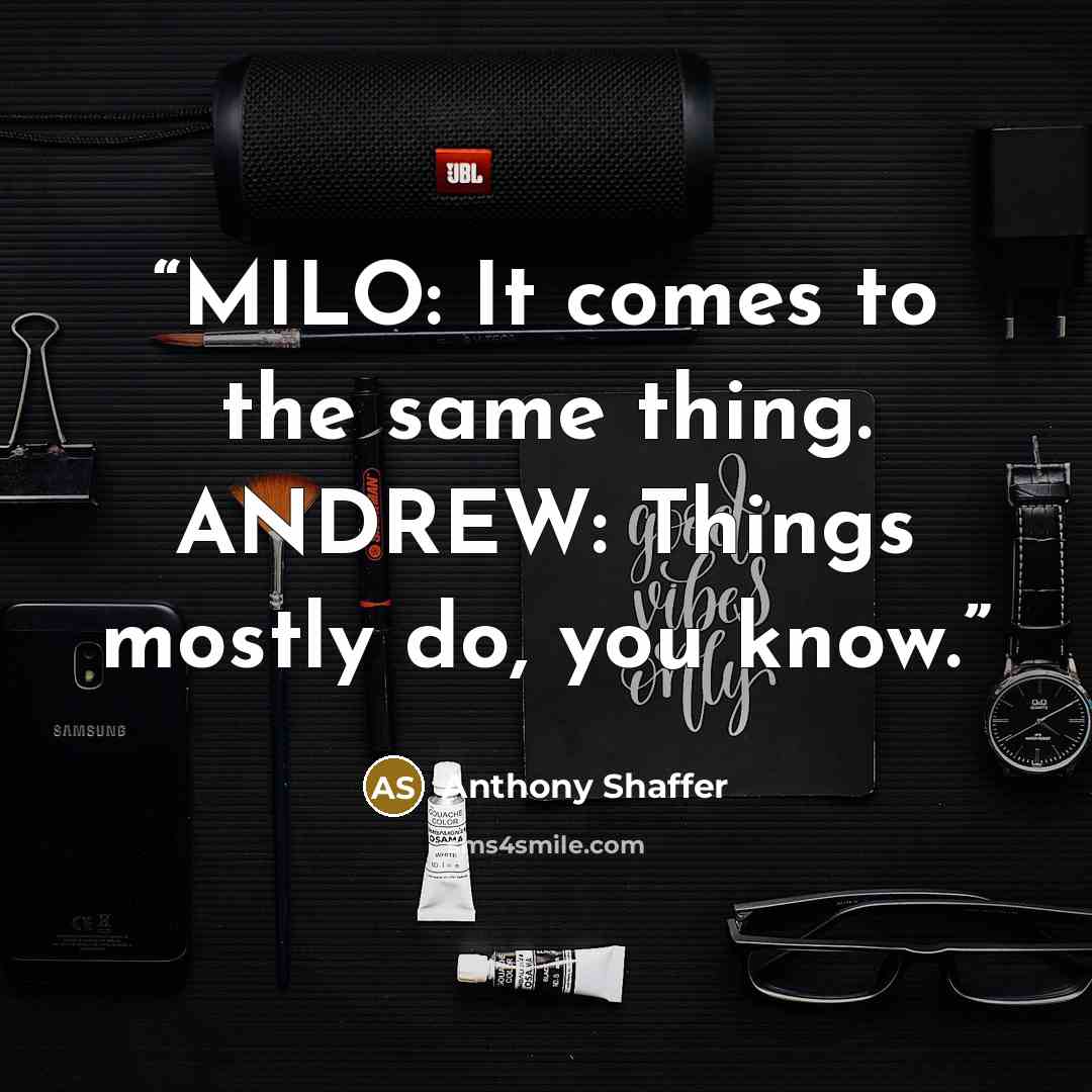 “MILO: It comes to the same thing. ANDREW: Things mostly do, you know.” quote by Anthony Shaffer