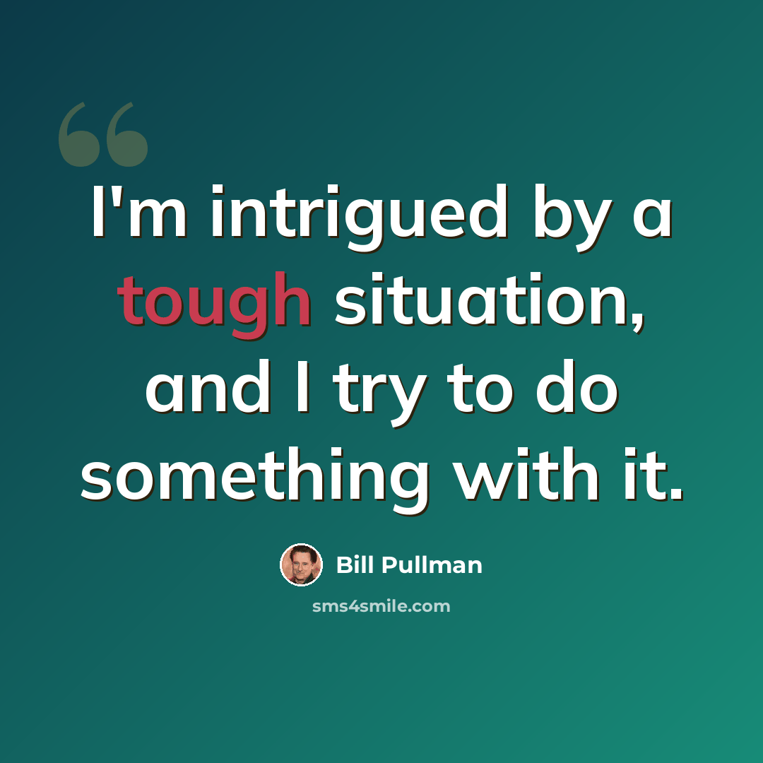 “I'm intrigued by a tough situation, and I try to do something with it.” quote by Bill Pullman