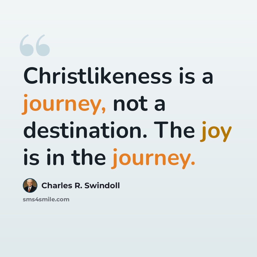 “Christlikeness is a journey, not a destination. The joy is in the journey.” quote by Charles R. Swindoll