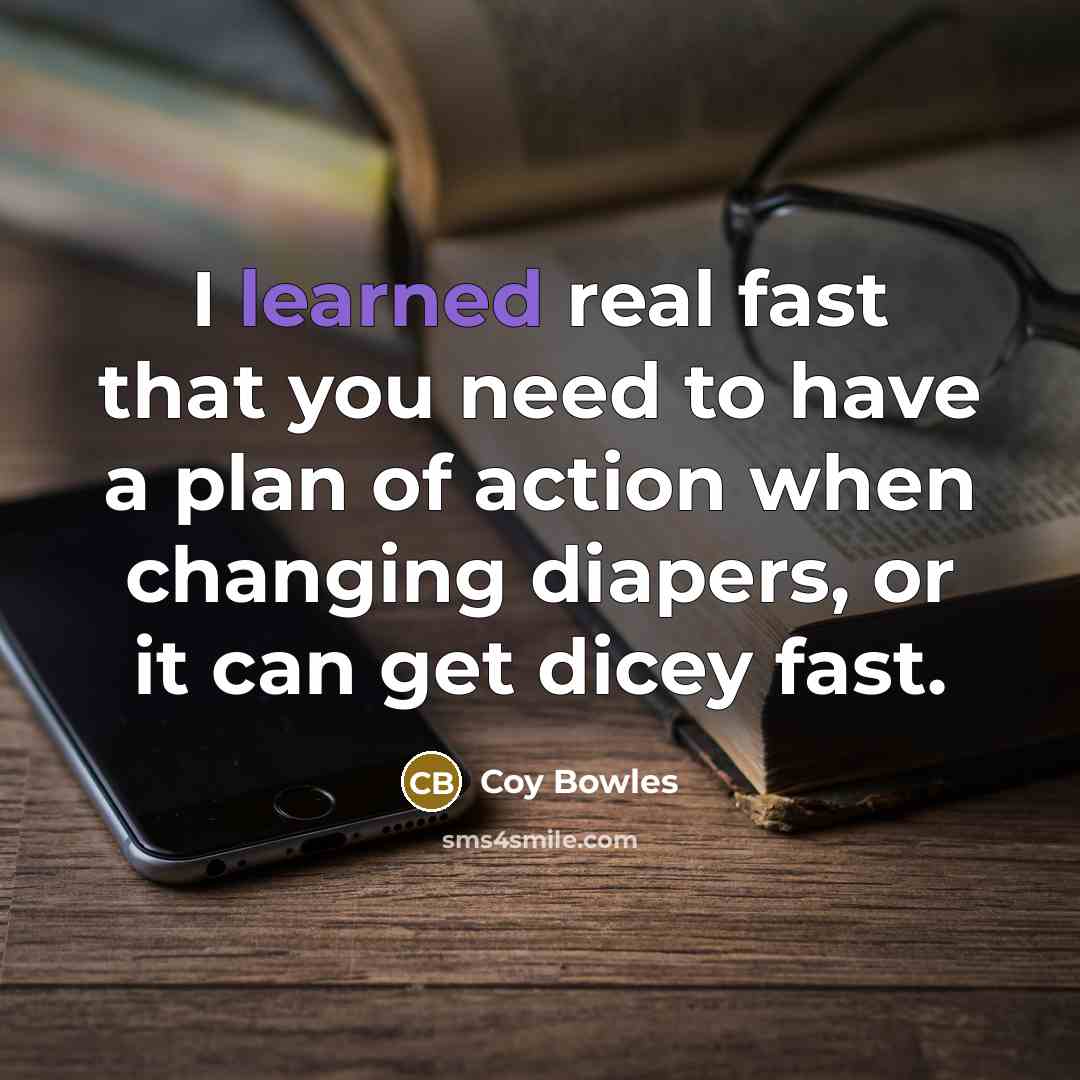 “I learned real fast that you need to have a plan of action when changing diapers, or it can get dicey fast.” quote by Coy Bowles