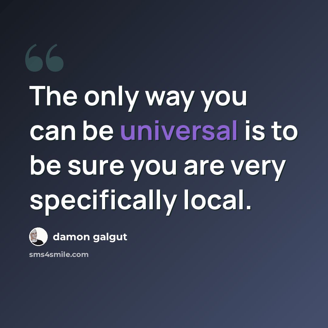“The only way you can be universal is to be sure you are very specifically local.” quote by Damon Galgut