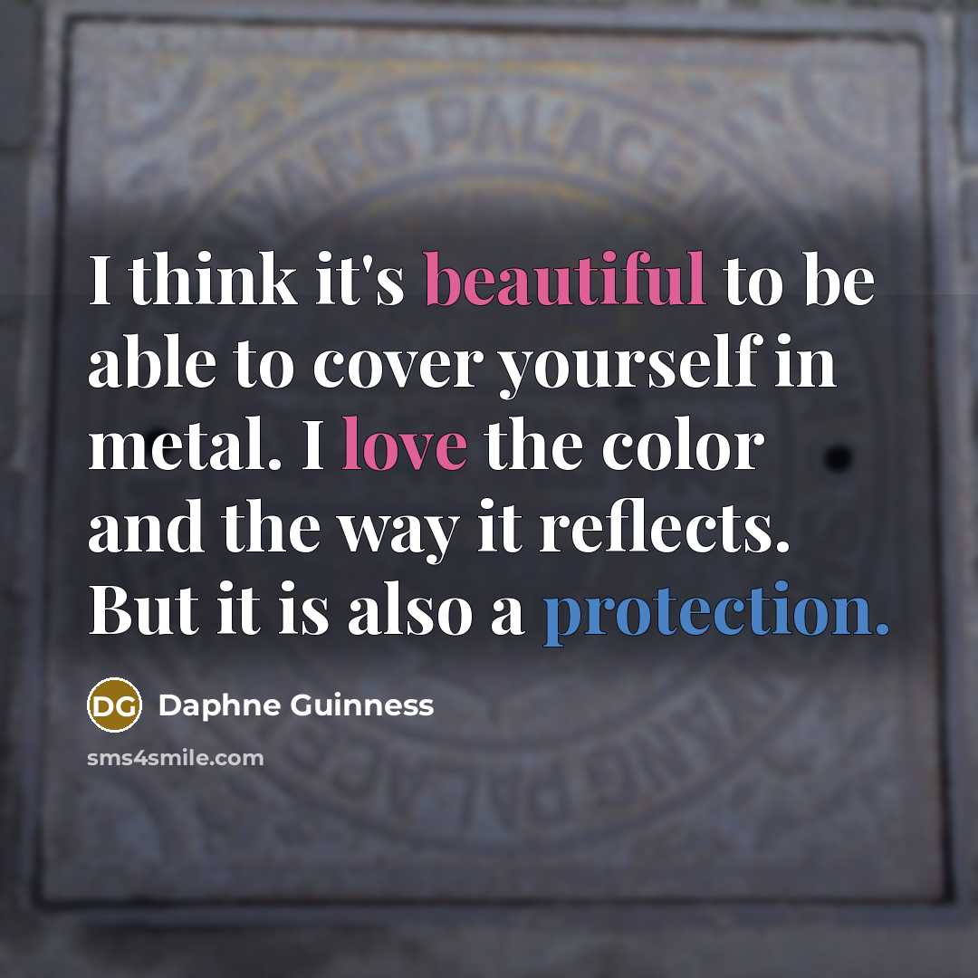 “I think it's beautiful to be able to cover yourself in metal. I love the color and the way it reflects. But it is also a protection.” quote by Daphne Guinness