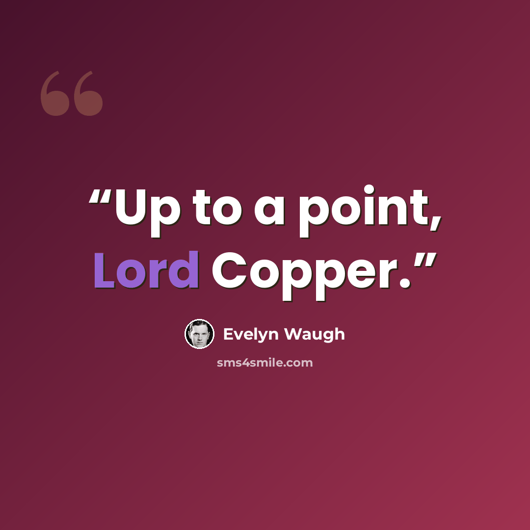 “Up to a point, Lord Copper.” quote by Evelyn Waugh