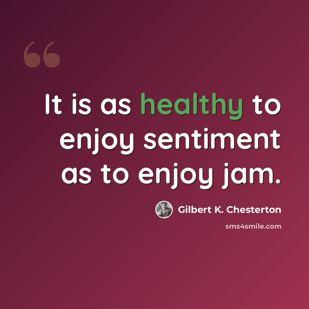 “It is as healthy to enjoy sentiment as to enjoy jam.” quote by Gilbert K. Chesterton