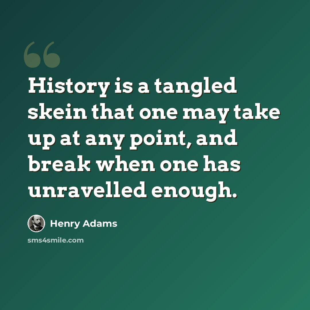 “History is a tangled skein that one may take up at any point, and break when one has unravelled enough.” quote by Henry Adams