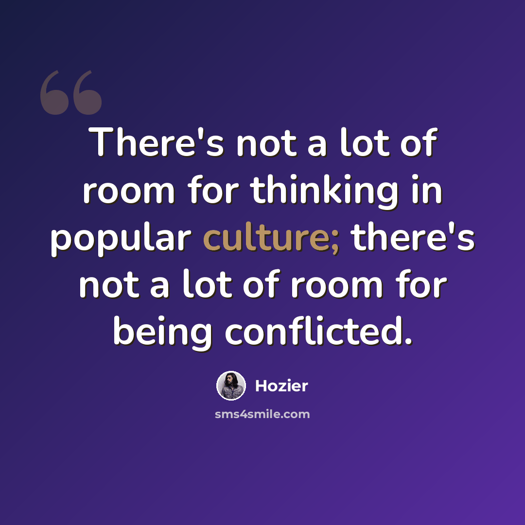 “There's not a lot of room for thinking in popular culture; there's not a lot of room for being conflicted.” quote by Hozier