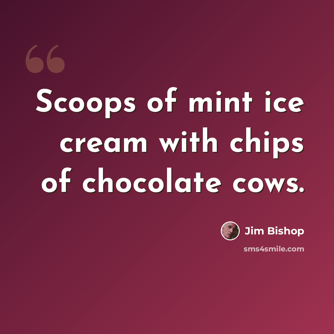 “Scoops of mint ice cream with chips of chocolate cows.” quote by Jim Bishop